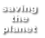 saving
the
planet
