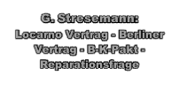 
G. Stresemann: 
Locarno Vertrag - Berliner Vertrag - B-K-Pakt - Reparationsfrage
