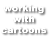 working 
with 
cartoons
