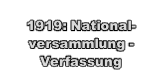 
1919: National-versammlung - 
Verfassung
