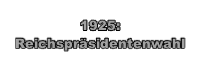 
1925: 
Reichspräsidentenwahl
