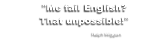 ”Me fail English? 
That unpossible!”

																																						Ralph Wiggum

