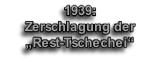 1939: 
Zerschlagung der 
„Rest-Tschechei“
