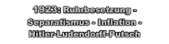 
1923: Ruhrbesetzung - Separatismus - Inflation - 
Hitler-Ludendorff-Putsch
